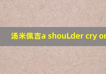 汤米佩吉a shouLder cry on my